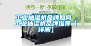 工业抽湿机品牌如何 工业抽湿机品牌推荐【详解】