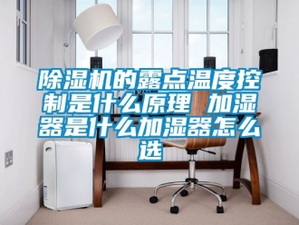 企业新闻除湿机的露点温度控制是什么原理 加湿器是什么加湿器怎么选