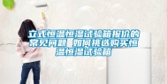 立式恒温恒湿试验箱报价的常见问题 如何挑选购买恒温恒湿试验箱