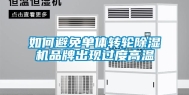 如何避免单体转轮除湿机品牌出现过度高温