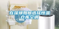 在深圳如何选择恒温仓库空调