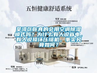 行业新闻荃湾区你真的会用空调除湿模式吗？为什么有人说省电，有人说损坏压缩机，事实究竟如何？