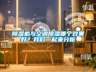 行业新闻除湿机与空调除湿哪个效果好？我们一起来分析