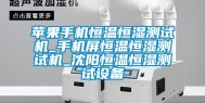 苹果手机恒温恒湿测试机_手机屏恒温恒湿测试机_沈阳恒温恒湿测试设备