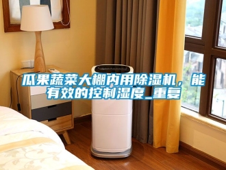 行业新闻瓜果蔬菜大棚内用除湿机，能有效的控制湿度_重复
