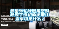 蜂巢转轮除湿机塑料除湿干燥机的使用注意事项是什么？