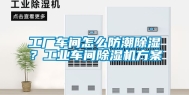 工厂车间怎么防潮除湿？工业车间除湿机方案