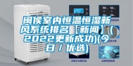 闽侯室内恒温恒湿新风系统排名【新闻】(2022更新成功)(今日／优选)