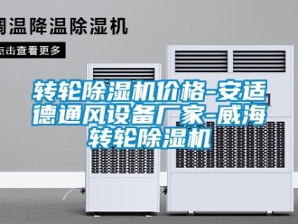 企业新闻转轮除湿机价格-安适德通风设备厂家-威海转轮除湿机