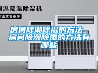 企业新闻房间除潮除湿的方法 房间除潮除湿的方法有哪些