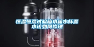 恒温恒湿试验箱水箱水杯漏水该如何修理