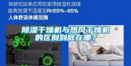 除湿干燥机与热风干燥机的区别到底在哪？