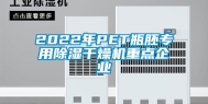 2022年PET瓶胚专用除湿干燥机重点企业