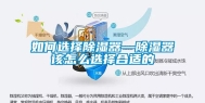 如何选择除湿器—除湿器该怎么选择合适的