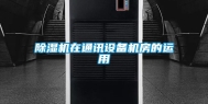 除湿机在通讯设备机房的运用