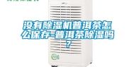 没有除湿机普洱茶怎么保存-普洱茶除湿吗？