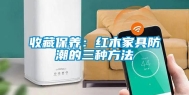 收藏保养：红木家具防潮的三种方法
