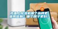 市面上除湿机哪个品牌更值得信赖？哪个牌子更好？