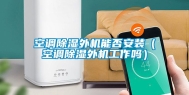 空调除湿外机能否安装（空调除湿外机工作吗）