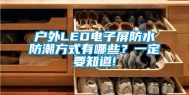 户外LED电子屏防水防潮方式有哪些？一定要知道!