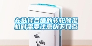 在选择合适的转轮除湿机时需要注意以下几点