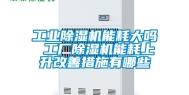 工业除湿机能耗大吗 工厂除湿机能耗上升改善措施有哪些