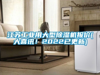 常见问题江苏工业用大型除湿机报价(大喜讯！2022已更新)
