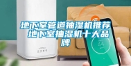 地下室管道抽湿机推荐 地下室抽湿机十大品牌