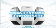 抽湿机的挑选技巧有哪些 抽湿机的品牌如何挑选