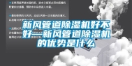 新风管道除湿机好不好—新风管道除湿机的优势是什么