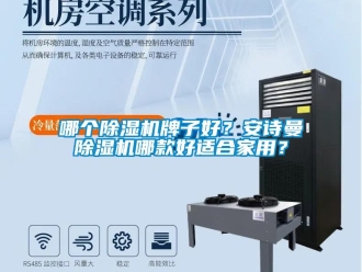 常见问题哪个除湿机牌子好？安诗曼除湿机哪款好适合家用？