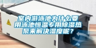 室内游泳池为什么要用泳池恒温专用除湿热泵来解决湿度呢？