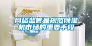网络监管是规范除湿机市场的重要手段