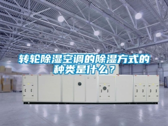 常见问题转轮除湿空调的除湿方式的种类是什么？
