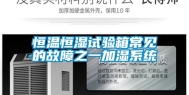 恒温恒湿试验箱常见的故障之一加湿系统