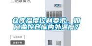 仓库温度控制要求，如何监控仓库内外温度？