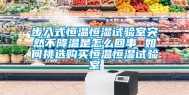 步入式恒温恒湿试验室突然不降温是怎么回事 如何挑选购买恒温恒湿试验室