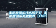 家用除湿机什么牌子好 家用除湿机品牌推荐【介绍】