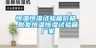 恒温恒湿试验箱价格 批发恒温恒湿试验箱厂家