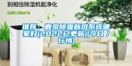 推荐：鹿泉除霾新风系统哪家好(2022已更新)(今日／行情)