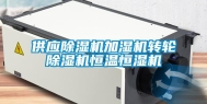 供应除湿机加湿机转轮除湿机恒温恒湿机