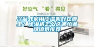 冷凝式家用除湿机好在哪里？除湿机怎么选哪个品牌值得推荐