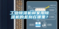 工业除湿机和家用除湿机的差别在哪里？