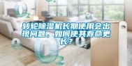 转轮除湿机长期使用会出现问题，如何使其寿命更长？