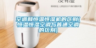 空调和恒温恒湿机的区别(恒温恒湿空调与普通空调的区别)