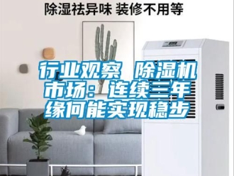 行业新闻行业观察 除湿机市场：连续三年缘何能实现稳步