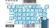 家里装了中央空调，是否还需要再单独购买一台除湿机呢？南方的气候太潮湿了，除湿是必须的吗？