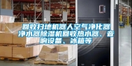 回收扫地机器人空气净化器净水器除湿机回收热水器、音响设备、冰箱等