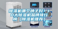 除湿机哪个牌子好？10大除湿机品牌排行榜（除湿机推荐）