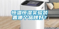 恒温恒湿实验装置哪个品牌好？